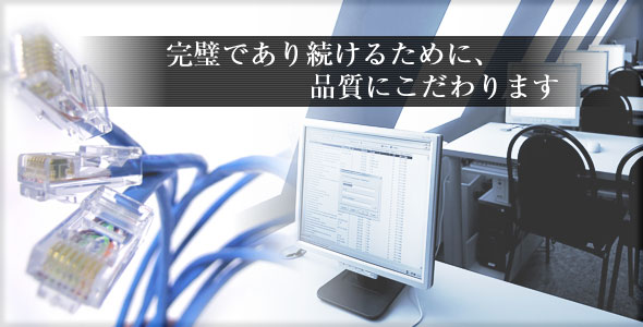 完璧であり続けるために、品質にこだわります